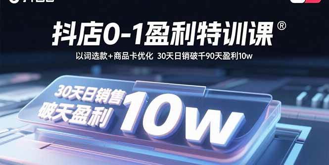 (15956期)抖店0-1盈利特训课:以词选款+商品卡优化 30天日销破千90天盈利10w-来友网创