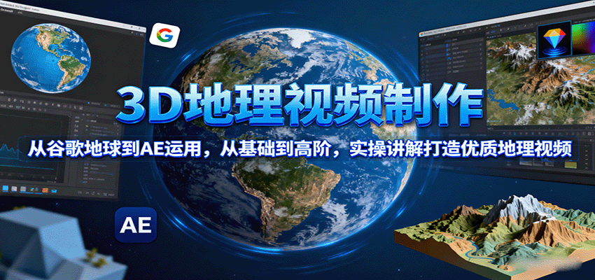3D地理视频制作,从谷歌地球到AE运用,从基础到高阶,实操讲解打造优质地理视频-来友网创
