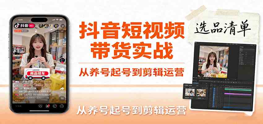 抖音短视频带货实战,从养号起号到剪辑运营,掌握选品文案与爆单视频制作全流程-来友网创