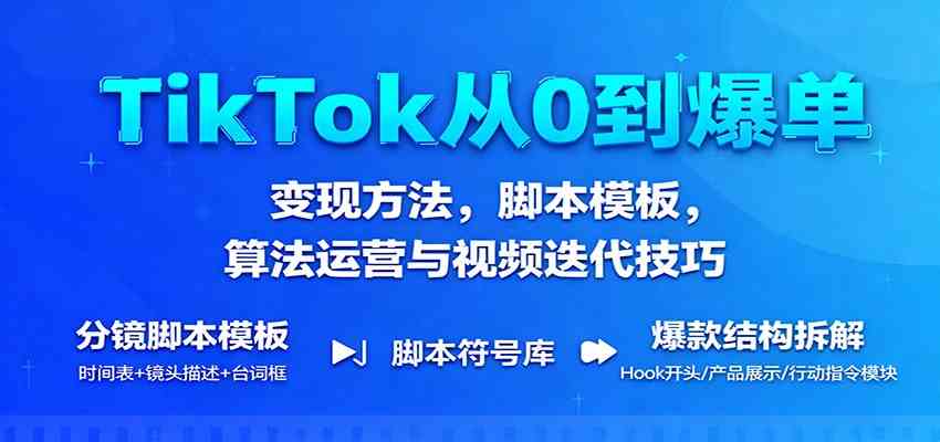 TikTok从0到爆单:变现方法,脚本模板,算法运营与视频迭代技巧-来友网创