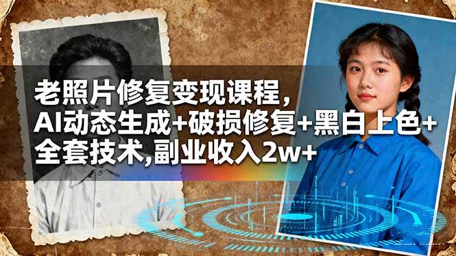 (16379期)老照片修复变现课程,AI动态生成+破损修复+黑白上色+全套技术,副业收入2w+-来友网创