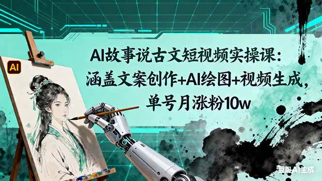 (16369期)AI故事说古文短视频实操课:涵盖文案创作+AI绘图+视频生成,单号月涨粉10w-来友网创