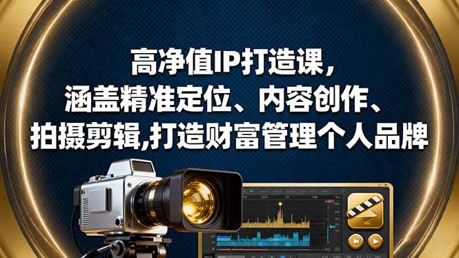(16368期)高净值IP打造课,涵盖精准定位、内容创作、拍摄剪辑,打造财富管理个人品牌-来友网创
