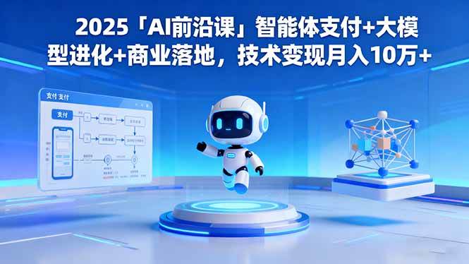 (16384期)2025「AI前沿课」智能体支付+大模型进化+商业落地,技术变现月入10万+-来友网创