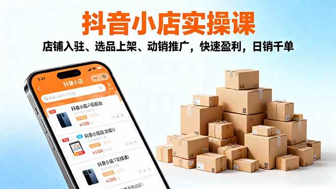 (16386期)2025抖音小店实操课,店铺入驻、选品上架、动销推广,快速盈利,日销千单-来友网创