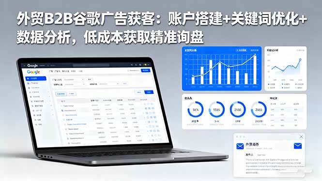 (16389期)外贸B2B谷歌广告获客:账户搭建+关键词优化+数据分析,低成本获取精准询盘-来友网创