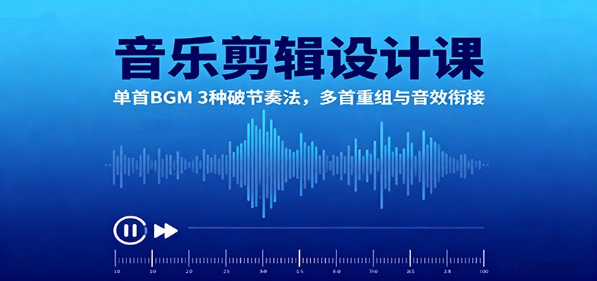 音乐剪辑设计课:单首BGM 3种破节奏法,多首重组与音效衔接-来友网创