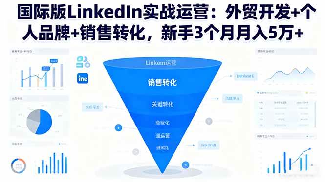 (16397期)国际版LinkedIn实战运营:外贸开发+个人品牌+销售转化,新手3个月月入5万+-来友网创