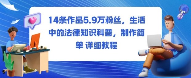 14条作品5.9W粉丝,生活中的法律知识科普,制作简单详细教程-来友网创