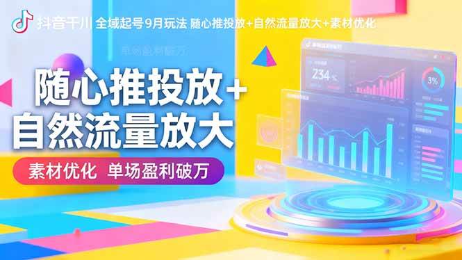 (16405期)抖音千川全域起号9月玩法 随心推投放+自然流量放大+素材优化 单场盈利破万-来友网创