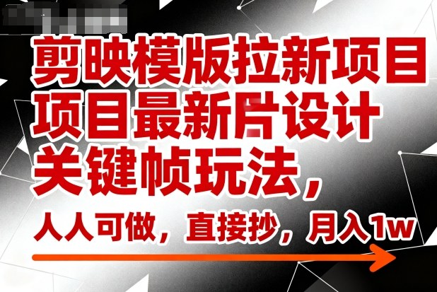 剪映模版拉新项目最新图片设计关键帧玩法,人人可做,直接抄,月入1w+-来友网创