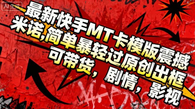 最新快手MT卡模版震撼多米诺,简单粗暴轻松过原创出框,可带货,剧情,影视-来友网创