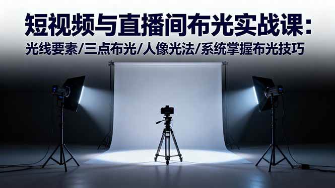 (16416期)短视频与直播间布光实战课:光线要素/三点布光/人像光法/系统掌握布光技巧-来友网创