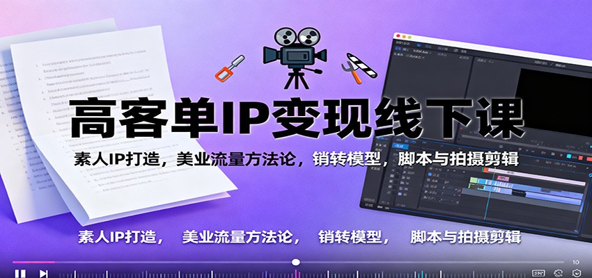 高客单IP变现线下大课:素人IP打造,美业流量方法论,销转模型,脚本与拍摄剪辑-来友网创