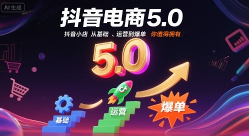抖音电商5.0,抖音小店从基础、运营到爆单,你值得拥有(更新10月)-来友网创