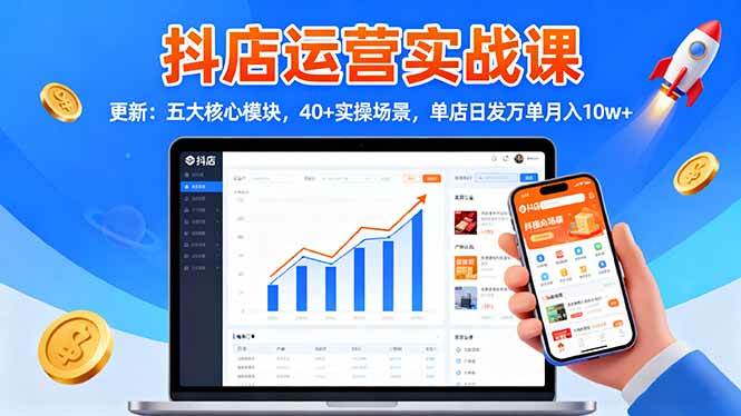 (16420期)抖店运营实战课-更新:五大核心模块,40+实操场景,单店日发万单月入10w+-来友网创