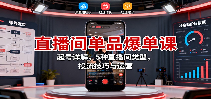直播间单品爆单课:起号详解,5种直播间类型,投流技巧与运营-来友网创