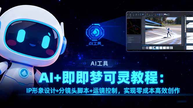 (16423期)AI+即梦可灵教程:IP形象设计+分镜头脚本+运镜控制,实现零成本高效创作-来友网创