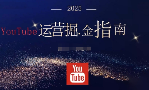 2025油管YouTuBe运营掘金指南,全方位帮你从零搭建油管运营体系-来友网创