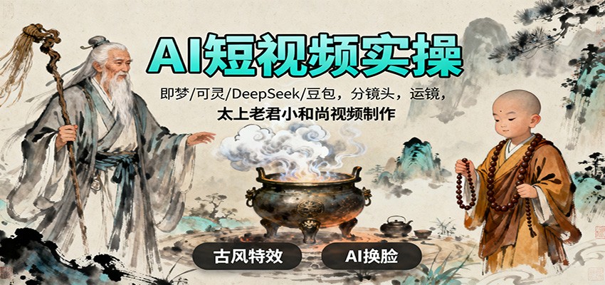 AI短视频实操,即梦/可灵/DeepSeek/豆包,分镜头,运镜,太上老君小和尚视频制作-来友网创
