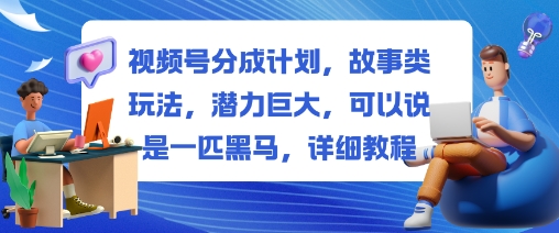 视频号分成计划,故事类玩法,潜力巨大,可以说是一匹黑马,详细教程-来友网创