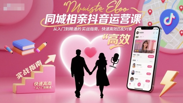 同城相亲抖音运营课,从入门到精通的实战指南,快速高效匹配对象-来友网创