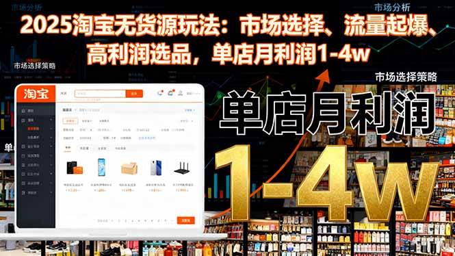 (16445期)2025淘宝无货源玩法:市场选择、流量起爆、高利润选品,单店月利润1-4w-来友网创