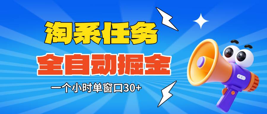 (16447期)淘系任务助手全自动掘金,单窗口一个小时30+~矩阵操作无需人工-来友网创