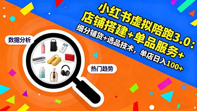 (16451期)小红书虚拟陪跑3.0:店铺搭建+单品服务+细分铺货+选品技术,单店日入100+-来友网创