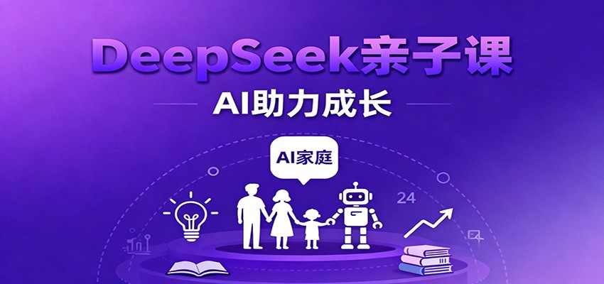 DeepSeek亲子课:学科突破、错题终结、志愿填报、AI助力家庭学习与成长-来友网创
