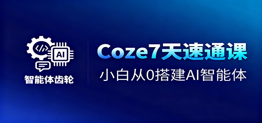 Coze7天速通课,小白从0搭建AI智能体+短视频工作流-来友网创