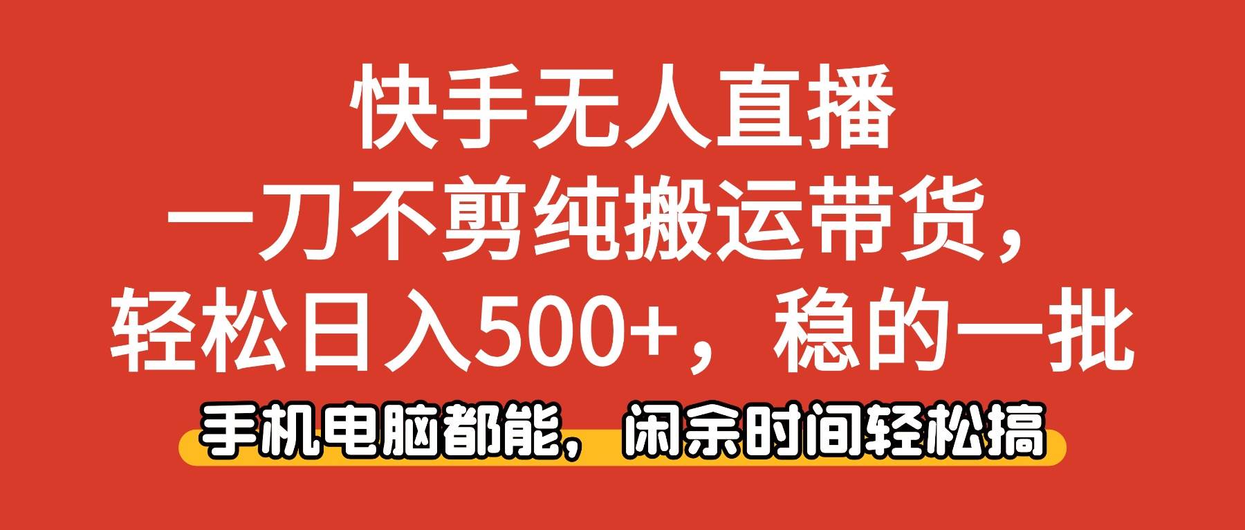 (16500期)快手无人直播,一刀不剪纯搬运带货轻松日入500+,稳的一批,手机电脑都…-来友网创
