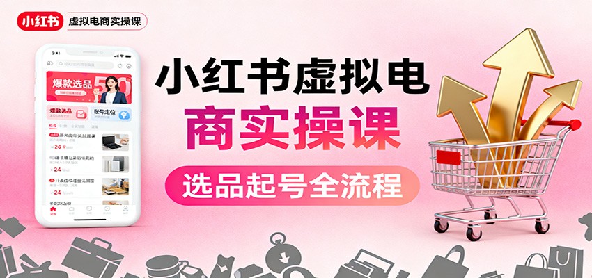 小红书虚拟电商实操课:选品起号+AI 内容创作+店铺运营+引流私域+自动化发笔记-来友网创