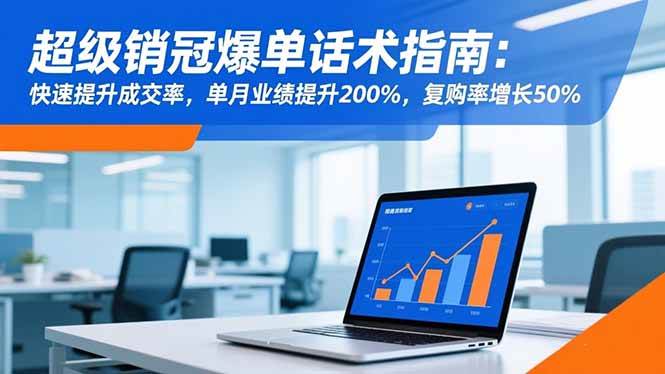 (16511期)超级销冠爆单话术指南:快速提升成交率,单月业绩提升200%,复购率增长50%-来友网创