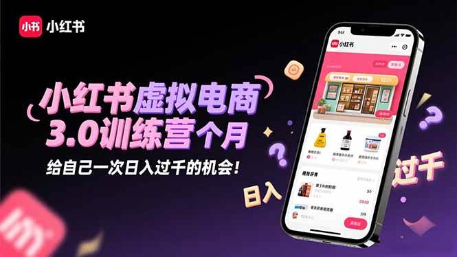 (16512期)小红书虚拟电商3.0训练营:2025最后1个月,给自己一次日入过千的机会!-来友网创