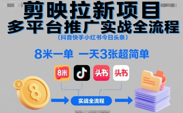 剪映拉新项目多平台推广实战全流程(抖音快手小红书今日头条),8米一单,一天3张超简单-来友网创