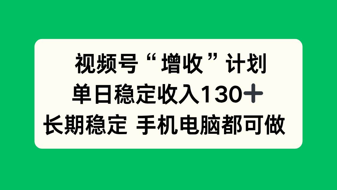 (16579期)视频号“增收”计划,单日稳定收入130十,长期稳定 手机电脑都可做!-来友网创