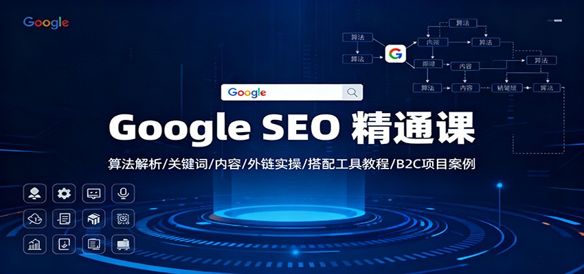 Google SEO 精通课:算法解析/关键词/内容/外链实操/搭配工具教程/B2C项目案例-来友网创