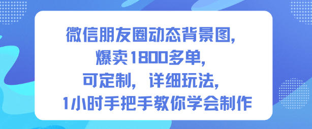 微信朋友圈动态背景图,爆卖1800多单,可定制,详细的玩法,1小时手把手教你学会制作【第一期】-来友网创
