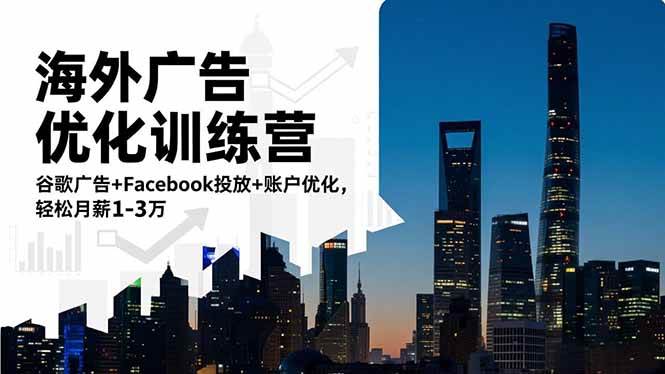 (16609期)海外广告优化训练营:谷歌广告+Facebook投放+账户优化,轻松月薪1-3万-来友网创
