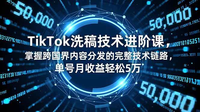 (16693期)TikTok洗稿技术进阶课,掌握跨国界内容分发的完整技术链路,单号月收益轻松5万-来友网创