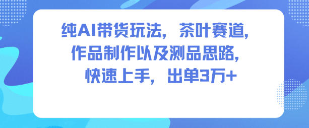 纯AI带货玩法,茶叶赛道,制作以及思路,快速上手,出单3W+-来友网创
