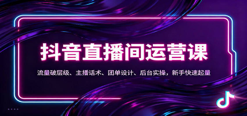 抖音同城直播间运营课:流量破层级、主播话术、团单设计、后台实操,新手快速起量-来友网创