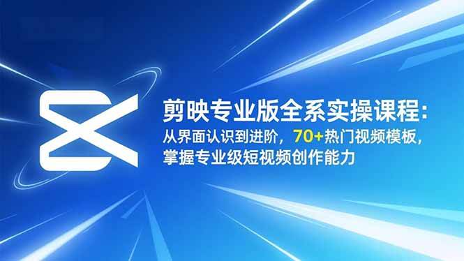 (16711期)剪映专业版全系实操课程:从界面认识到进阶,70+热门视频模板,掌握专业级短视频创作能力-来友网创