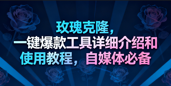 玫瑰克隆工具,一键去重爆款,自媒体必备神器,视频教程-来友网创