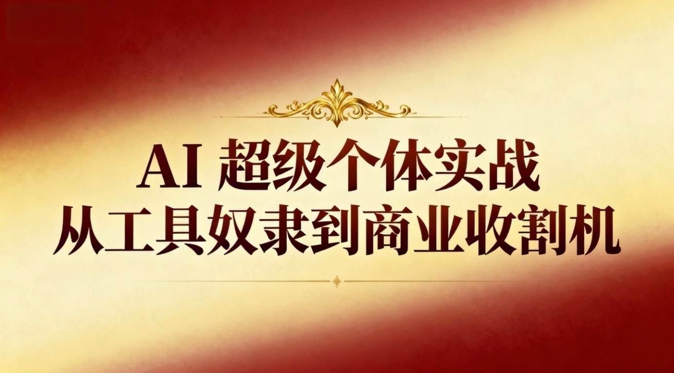 (16718期)AI超级个体实战:从工具奴隶到商业收割机-来友网创