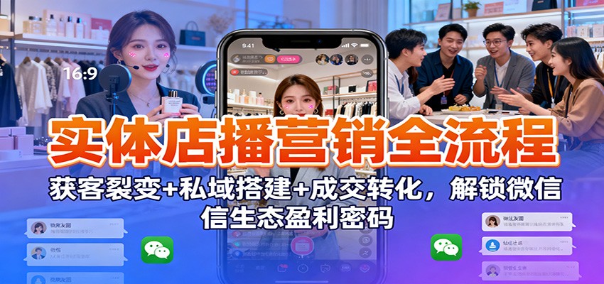实体店播营销全流程:获客裂变+私域搭建+成交转化,解锁微信生态盈利密码-来友网创