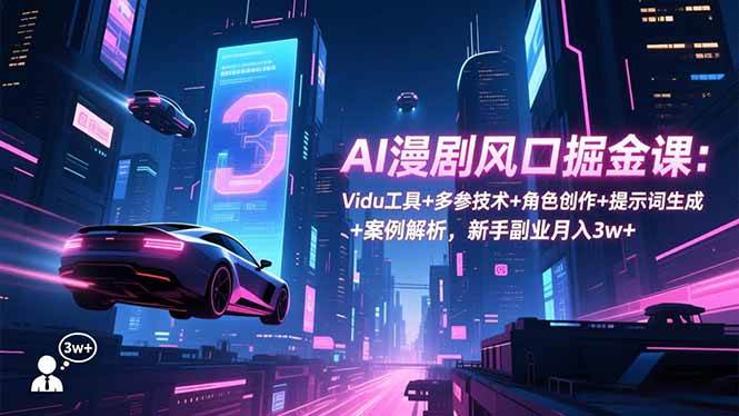 (16738期)AI漫剧风口掘金课:Vidu工具+多参技术+角色创作+提示词生成+案例解析,新手副业月入3w+-来友网创