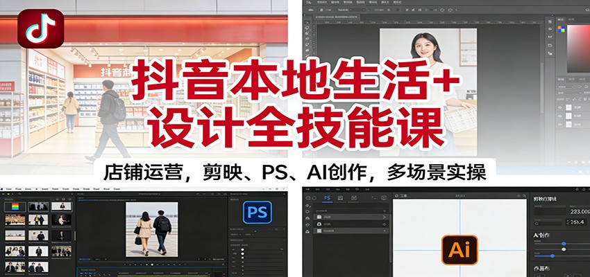 抖音本地生活+设计全技能课:店铺运营,剪映、PS、AI创作,多场景实操-来友网创