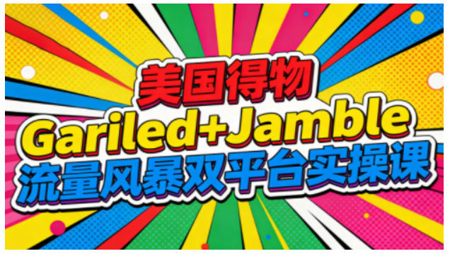 美国得物Gariled+Jamble流量风暴双平台实操课,两大美国热门平台全流程运营-来友网创